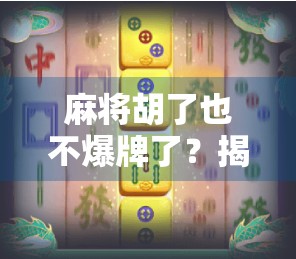 麻将胡了也不爆牌了？揭秘稳赢背后的底层逻辑！