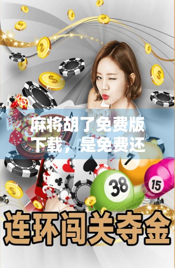 麻将胡了免费版下载，是免费还是陷阱？新手玩家必看避坑指南！