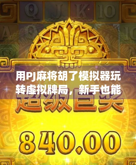 用PJ麻将胡了模拟器玩转虚拟牌局,新手也能秒变老手!