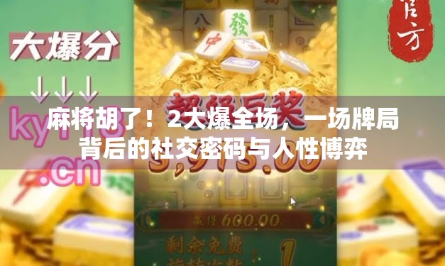 麻将胡了！2大爆全场，一场牌局背后的社交密码与人性博弈