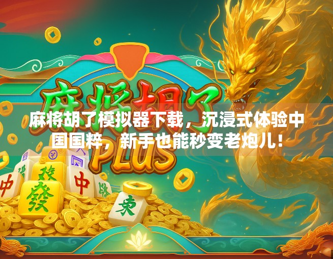 麻将胡了模拟器下载,沉浸式体验中国国粹,新手也能秒变老炮儿!