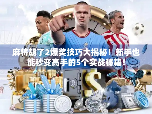 麻将胡了2爆奖技巧大揭秘!新手也能秒变高手的5个实战秘籍!