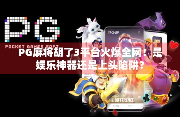 PG麻将胡了3平台火爆全网！是娱乐神器还是上头陷阱？