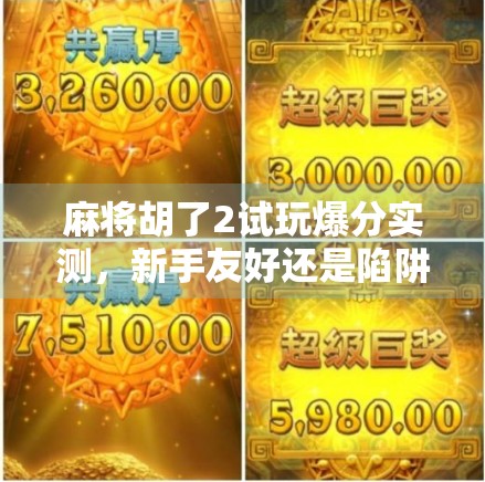 麻将胡了2试玩爆分实测，新手友好还是陷阱重重？真实体验告诉你答案！