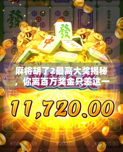 麻将胡了2最高大奖揭秘，你离百万奖金只差这一步！