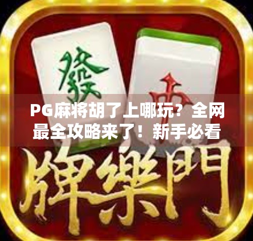 PG麻将胡了上哪玩？全网最全攻略来了！新手必看，教你轻松找到靠谱平台