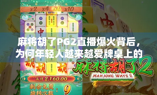麻将胡了PG2直播爆火背后，为何年轻人越来越爱牌桌上的社交？