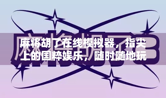 麻将胡了在线模拟器，指尖上的国粹娱乐，随时随地玩转经典！