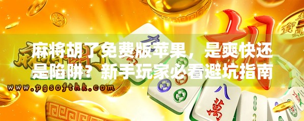 麻将胡了免费版苹果，是爽快还是陷阱？新手玩家必看避坑指南！