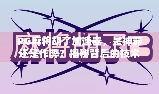 PG麻将胡了加速器，是神器还是作弊？揭秘背后的技术逻辑与玩家真相！
