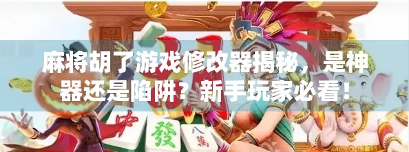麻将胡了游戏修改器揭秘，是神器还是陷阱？新手玩家必看！