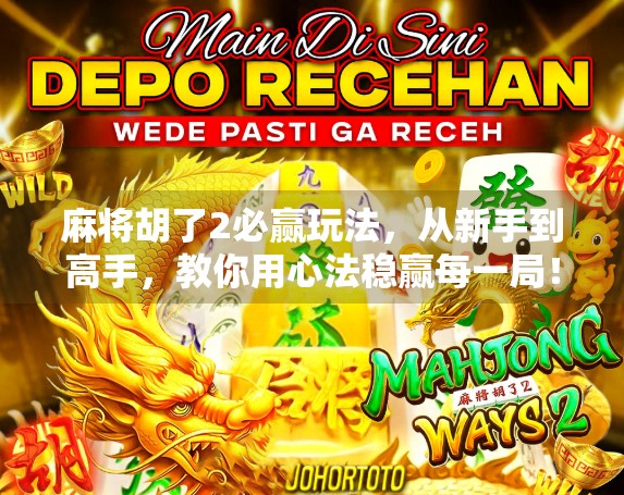 麻将胡了2必赢玩法，从新手到高手，教你用心法稳赢每一局！