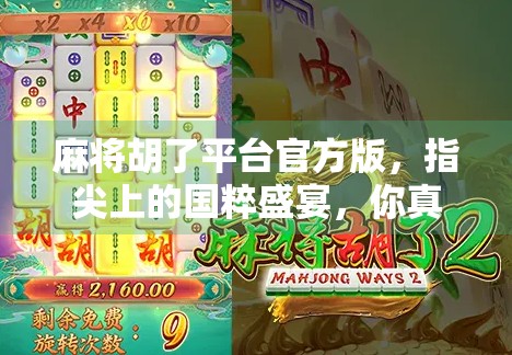 麻将胡了平台官方版，指尖上的国粹盛宴，你真的了解它吗？