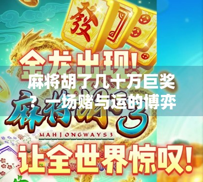 麻将胡了几十万巨奖？一场赌与运的博弈，背后藏着多少你不知道的真相！