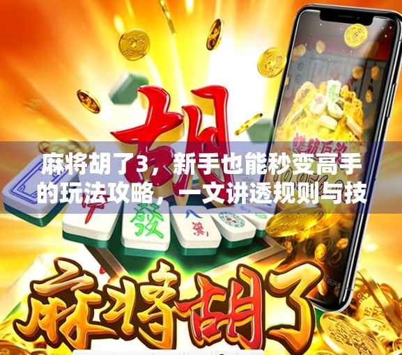 麻将胡了3,新手也能秒变高手的玩法攻略,一文讲透规则与技巧!