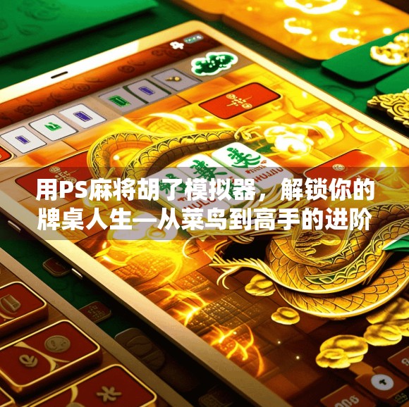 用PS麻将胡了模拟器,解锁你的牌桌人生—从菜鸟到高手的进阶指南