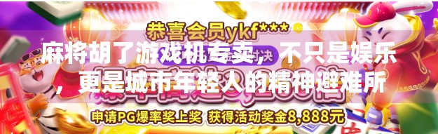 麻将胡了游戏机专卖，不只是娱乐，更是城市年轻人的精神避难所