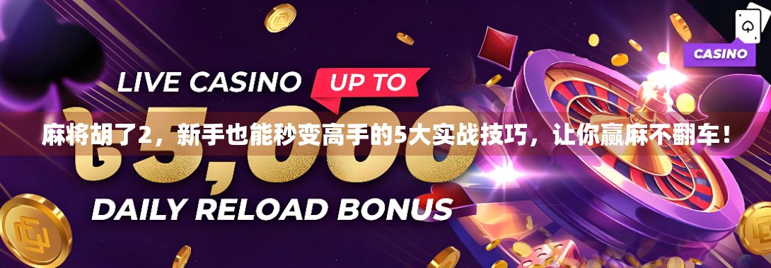 麻将胡了2，新手也能秒变高手的5大实战技巧，让你赢麻不翻车！