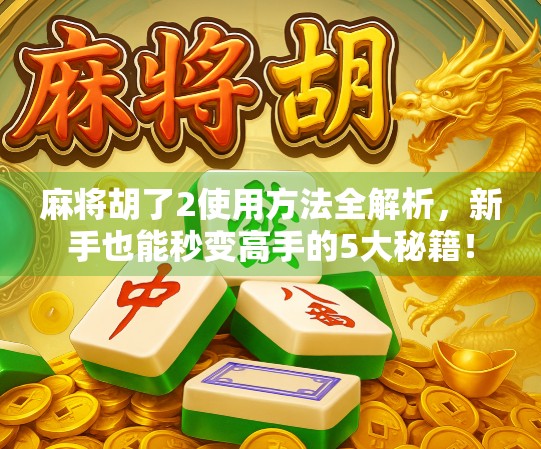 麻将胡了2使用方法全解析，新手也能秒变高手的5大秘籍！