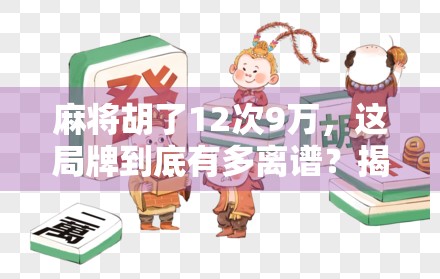 麻将胡了12次9万，这局牌到底有多离谱？揭秘九万狂魔的背后真相！