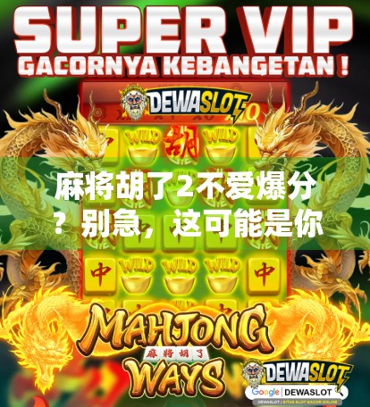 麻将胡了2不爱爆分？别急，这可能是你还没摸清隐藏规则的真相！