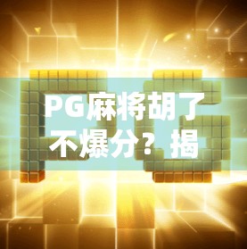 PG麻将胡了不爆分？揭秘背后的游戏机制与玩家真相！