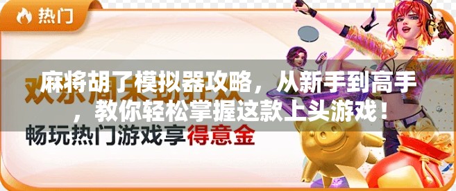 麻将胡了模拟器攻略，从新手到高手，教你轻松掌握这款上头游戏！