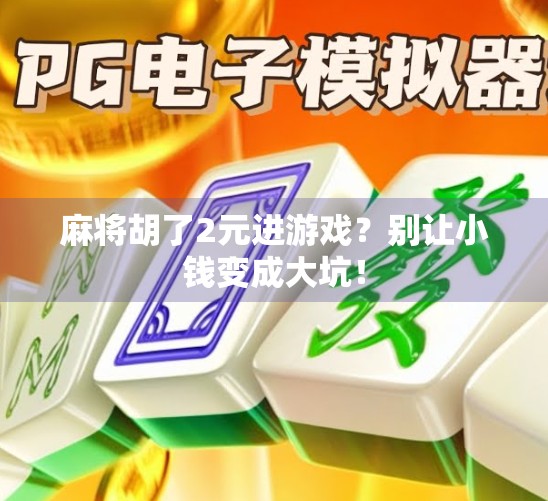 麻将胡了2元进游戏？别让小钱变成大坑！