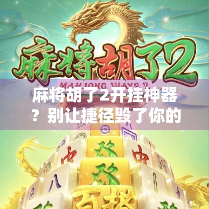 麻将胡了2开挂神器？别让捷径毁了你的牌桌人生！