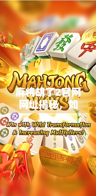 麻将胡了2官网网址揭秘，如何安全畅玩经典麻将，避开钓鱼网站陷阱？