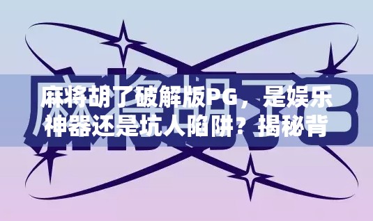 麻将胡了破解版PG，是娱乐神器还是坑人陷阱？揭秘背后的风险与真相！