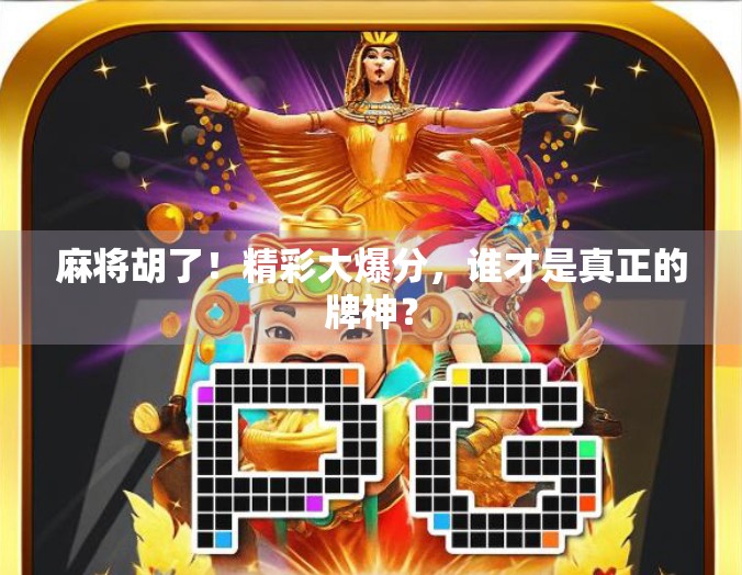 麻将胡了！精彩大爆分，谁才是真正的牌神？
