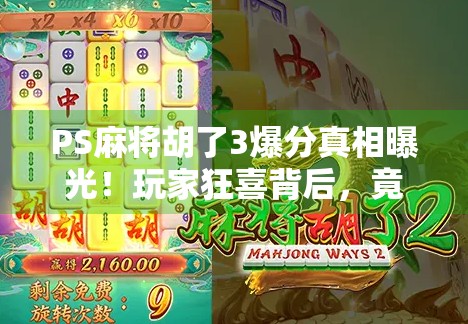 PS麻将胡了3爆分真相曝光！玩家狂喜背后，竟是平台暗箱操作？