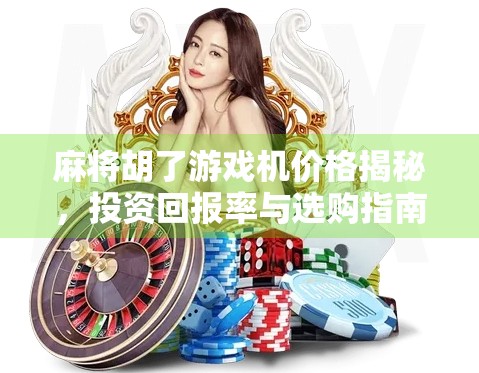 麻将胡了游戏机价格揭秘，投资回报率与选购指南全解析！