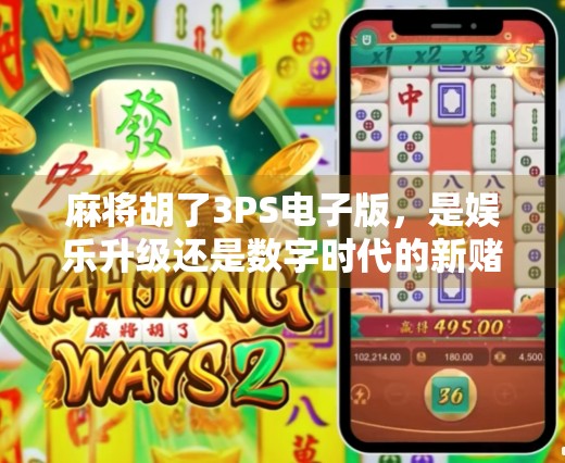 麻将胡了3PS电子版,是娱乐升级还是数字时代的新赌局? 麻将胡了3PS电子版,是娱乐升级还是数字时代的新赌局?