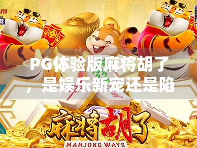 PG体验版麻将胡了，是娱乐新宠还是陷阱？深度揭秘背后的套路与真相！