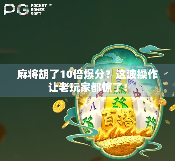 麻将胡了10倍爆分？这波操作让老玩家都惊了！