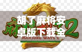 胡了麻将安卓版下载全攻略，新手必看！如何轻松上手这款国民级麻将游戏？