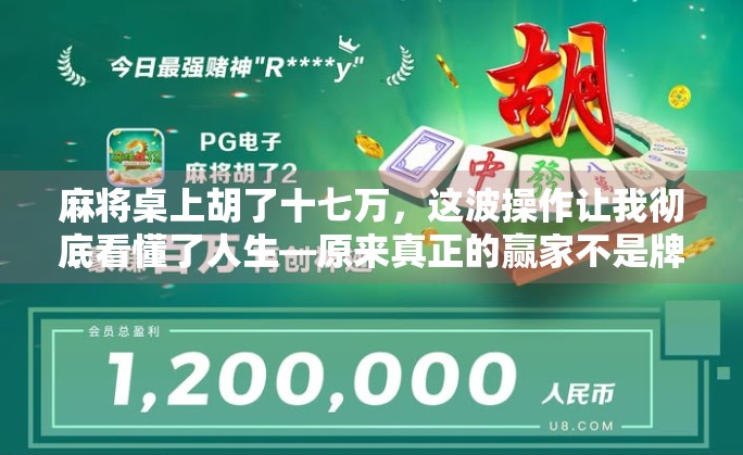 麻将桌上胡了十七万，这波操作让我彻底看懂了人生—原来真正的赢家不是牌技，而是心态！