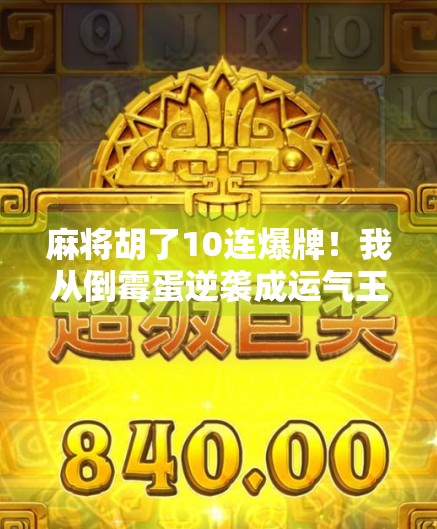 麻将胡了10连爆牌！我从倒霉蛋逆袭成运气王，这背后藏着什么玄机？