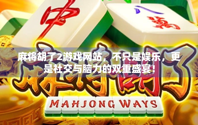 麻将胡了2游戏网站，不只是娱乐，更是社交与脑力的双重盛宴！