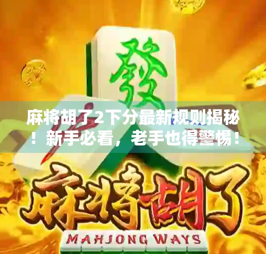 麻将胡了2下分最新规则揭秘！新手必看，老手也得警惕！