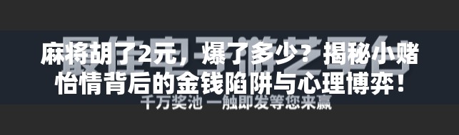 麻将胡了2元，爆了多少？揭秘小赌怡情背后的金钱陷阱与心理博弈！