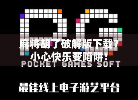 麻将胡了破解版下载？小心快乐变陷阱！