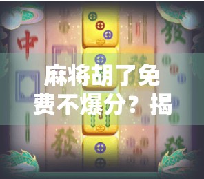 麻将胡了免费不爆分？揭秘零风险玩法背后的真相！