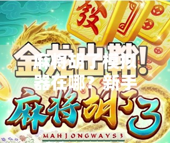 麻将胡了模拟器在哪？新手必看！全网最全下载指南+玩法攻略，让你从菜鸟秒变老炮！