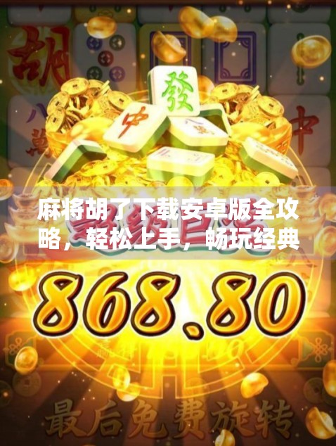 麻将胡了下载安卓版全攻略,轻松上手,畅玩经典!