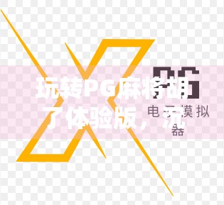 玩转PG麻将胡了体验版，沉浸式娱乐新潮流，新手也能秒变老手！