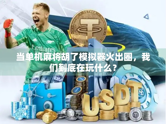 当单机麻将胡了模拟器火出圈,我们到底在玩什么?