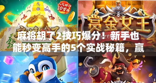 麻将胡了2技巧爆分!新手也能秒变高手的5个实战秘籍,赢钱就靠这招!